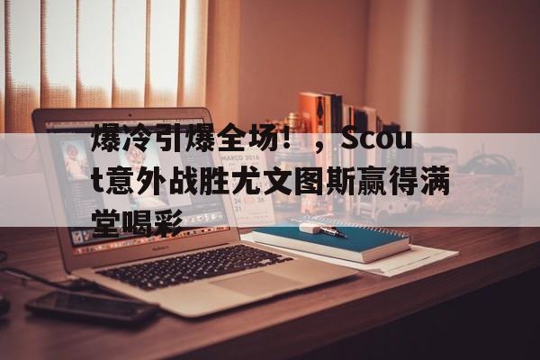 爆冷引爆全场！，Scout意外战胜尤文图斯赢得满堂喝彩